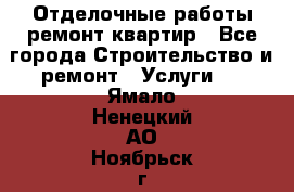 Отделочные работы,ремонт квартир - Все города Строительство и ремонт » Услуги   . Ямало-Ненецкий АО,Ноябрьск г.